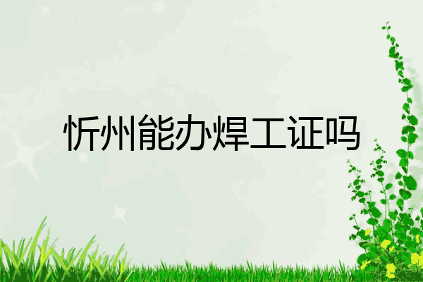 忻州能办焊工证吗