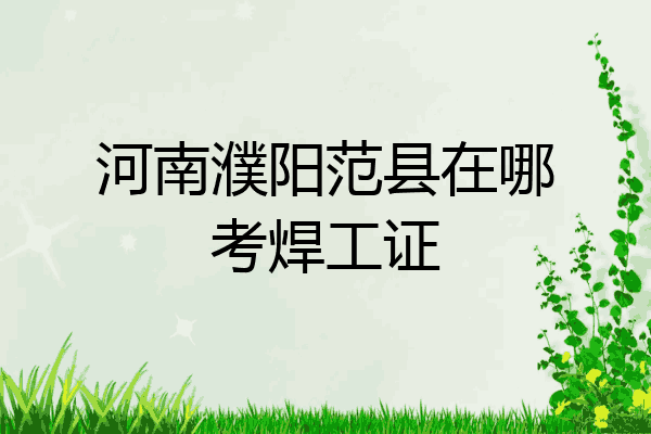 河南濮阳范县在哪考焊工证