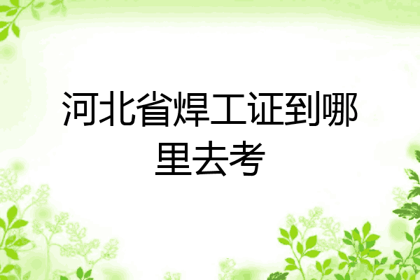 河北省焊工证到哪里去考