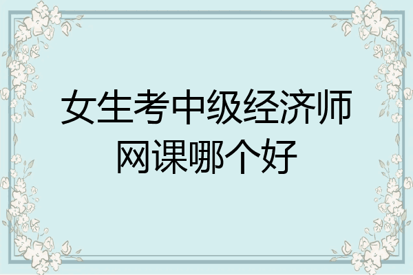 女生考中级经济师网课哪个好