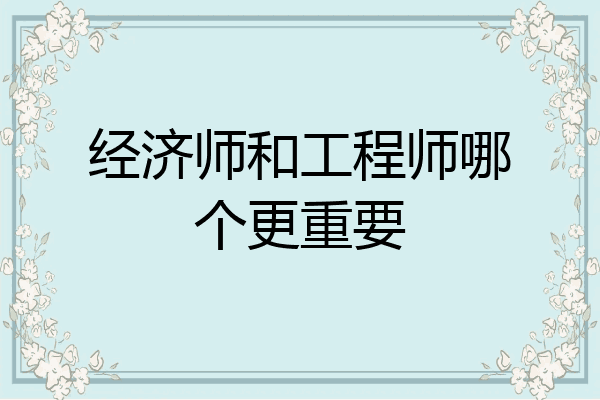 经济师和工程师哪个更重要