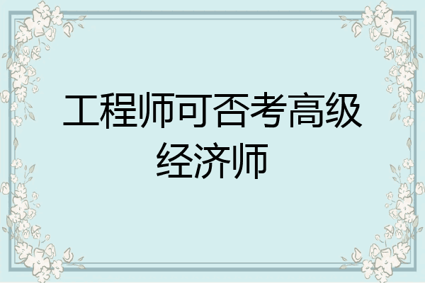 工程师可否考高级经济师