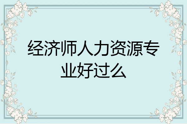 经济师人力资源专业好过么