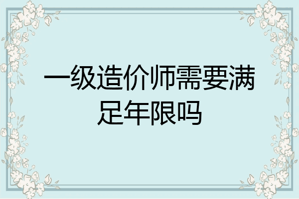 一级造价师需要满足年限吗