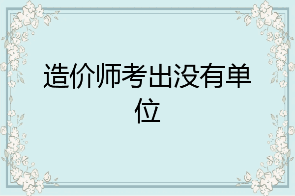 造价师考出没有单位