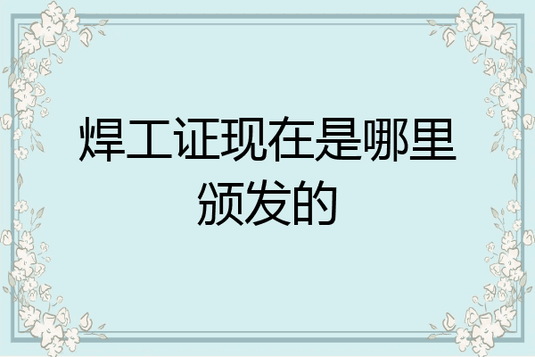 焊工证现在是哪里颁发的