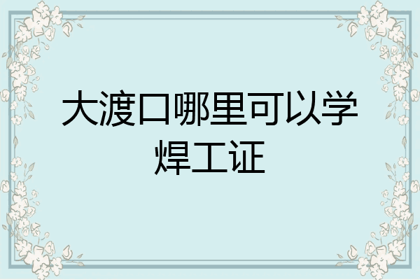 大渡口哪里可以学焊工证