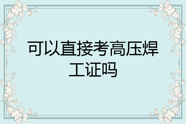 可以直接考高压焊工证吗