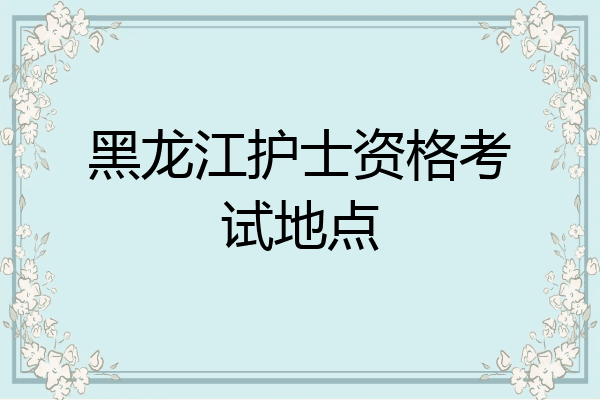 黑龙江护士资格考试地点