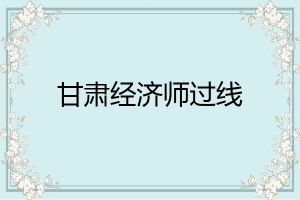 甘肃经济师过线