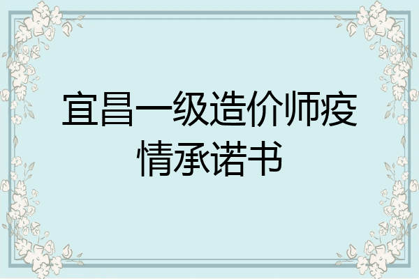 宜昌一级造价师疫情承诺书