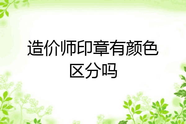 造价师印章有颜色区分吗