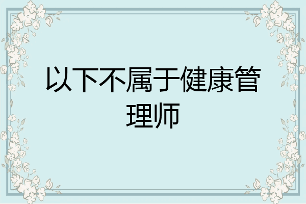 以下不属于健康管理师