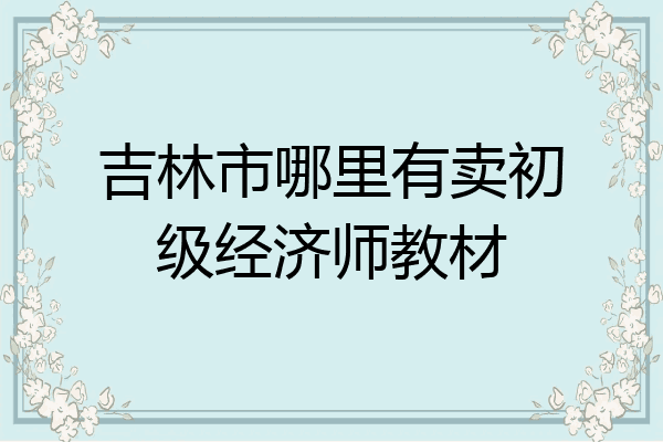 吉林市哪里有卖初级经济师教材