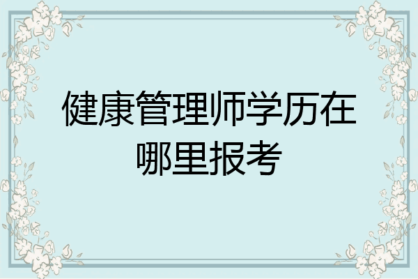 健康管理师学历在哪里报考