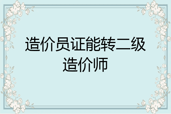 造价员证能转二级造价师