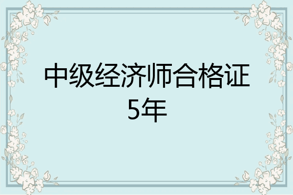 中级经济师合格证5年