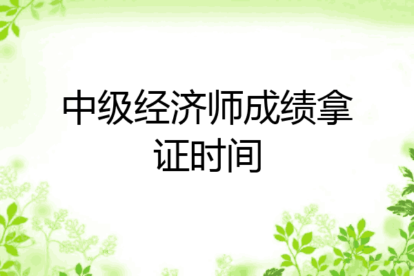 中级经济师成绩拿证时间
