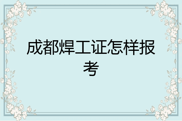 成都焊工证怎样报考