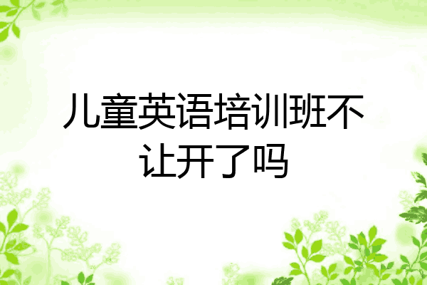 儿童英语培训班不让开了吗