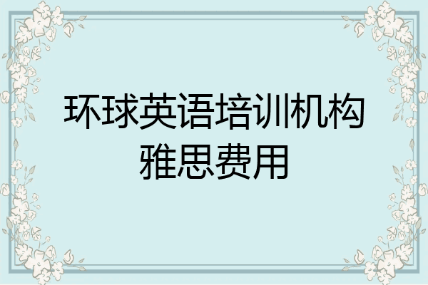 环球英语培训机构雅思费用