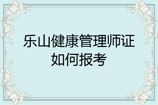 乐山健康管理师证如何报考