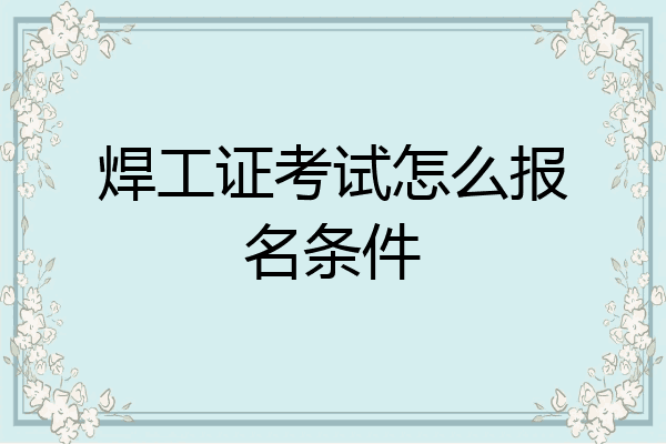 焊工证考试怎么报名条件