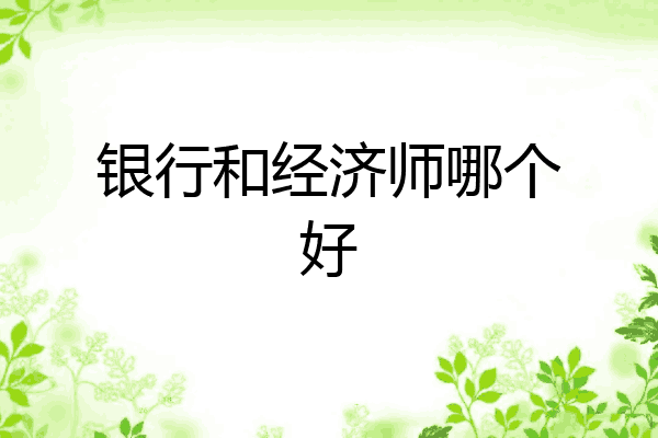 银行和经济师哪个好