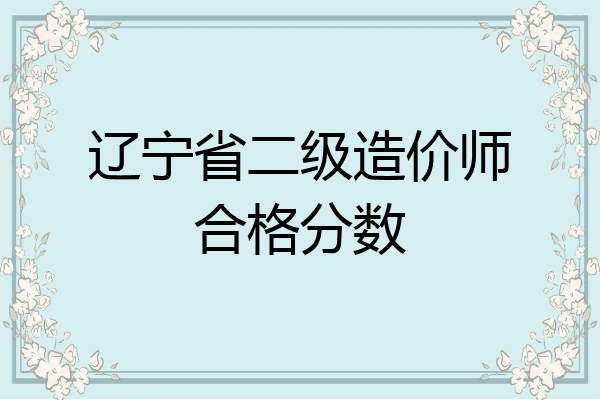 辽宁省二级造价师合格分数