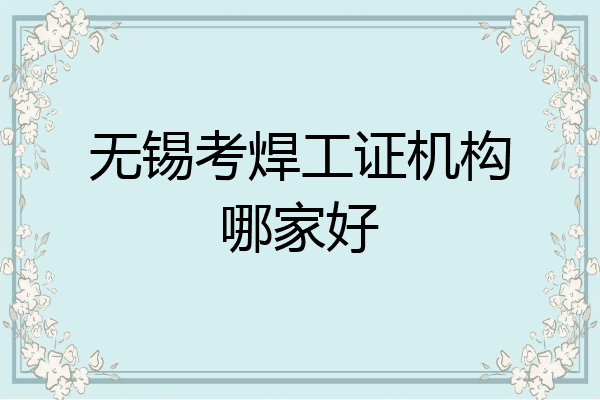 无锡考焊工证机构哪家好
