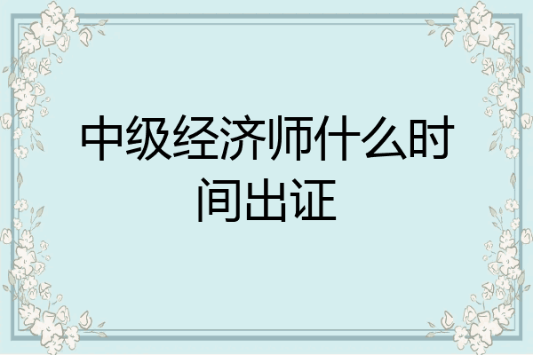 中级经济师什么时间出证