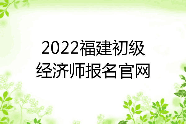 2022福建初级经济师报名官网