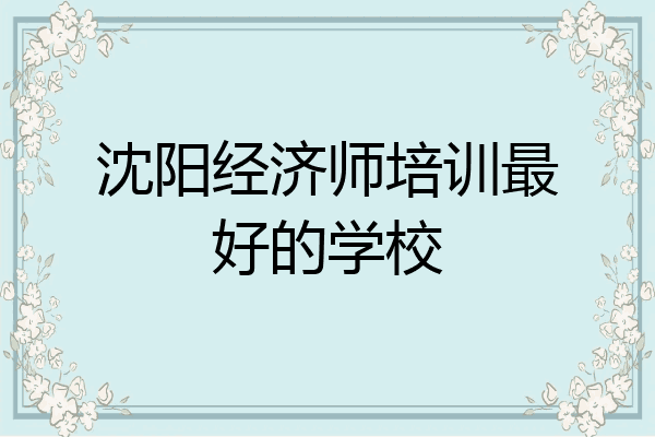 沈阳经济师培训最好的学校