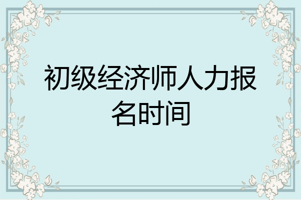 初级经济师人力报名时间