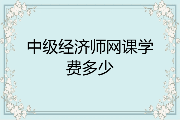 中级经济师网课学费多少