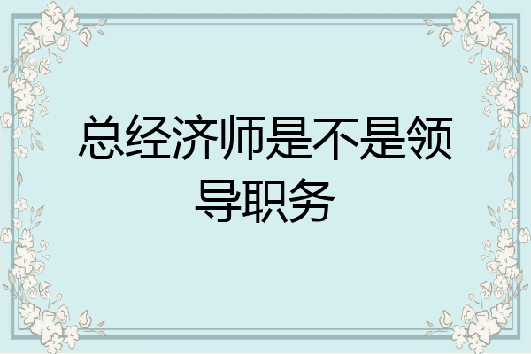 总经济师是不是领导职务