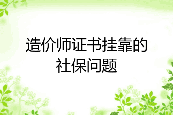 造价师证书挂靠的社保问题
