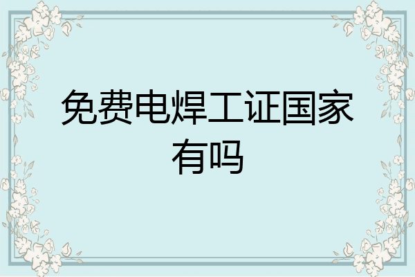 免费电焊工证国家有吗