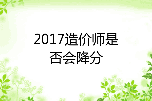 2017造价师是否会降分