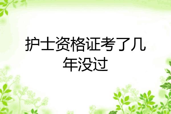 护士资格证考了几年没过