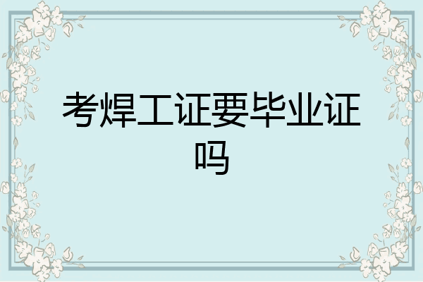 考焊工证要毕业证吗