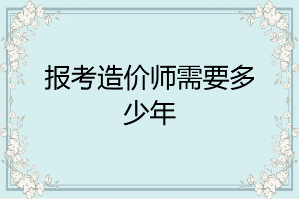 报考造价师需要多少年