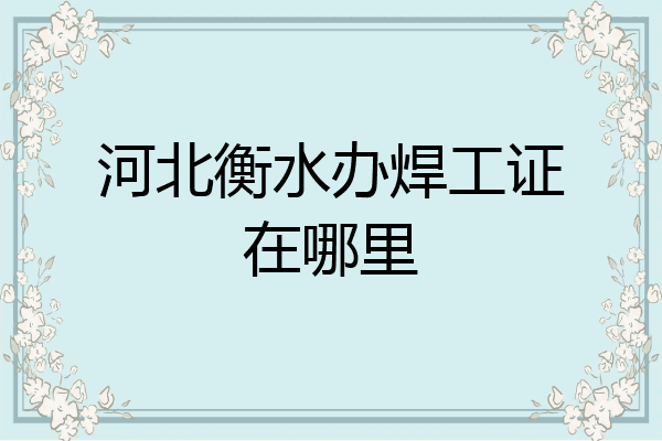 河北衡水办焊工证在哪里