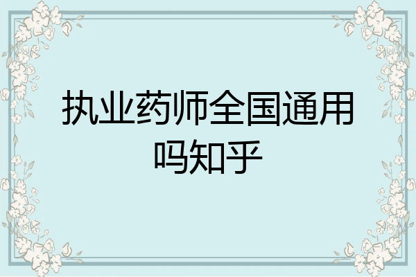 执业药师全国通用吗知乎