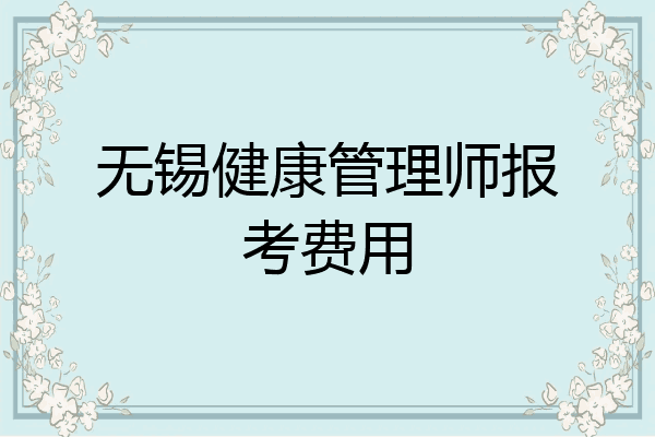 无锡健康管理师报考费用