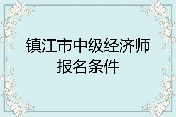 镇江市中级经济师报名条件