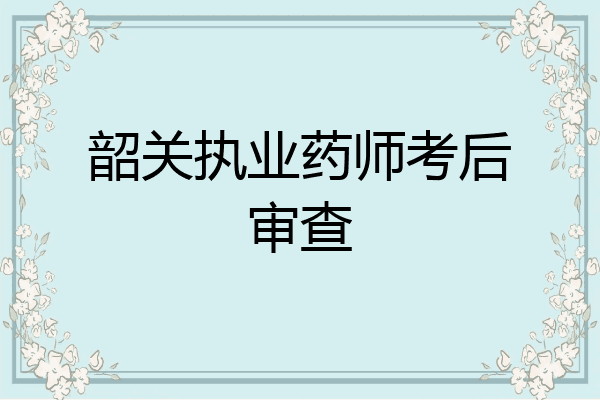 韶关执业药师考后审查