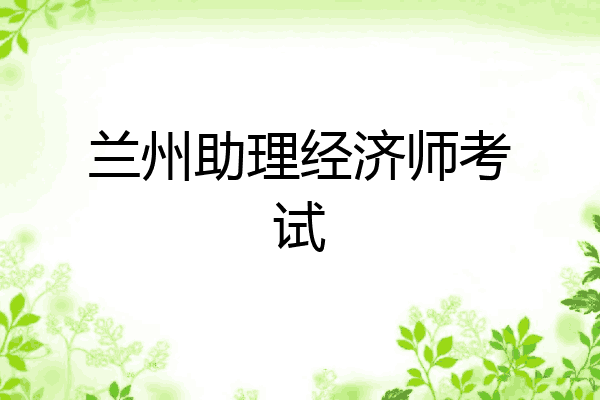 兰州助理经济师考试