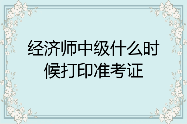 经济师中级什么时候打印准考证
