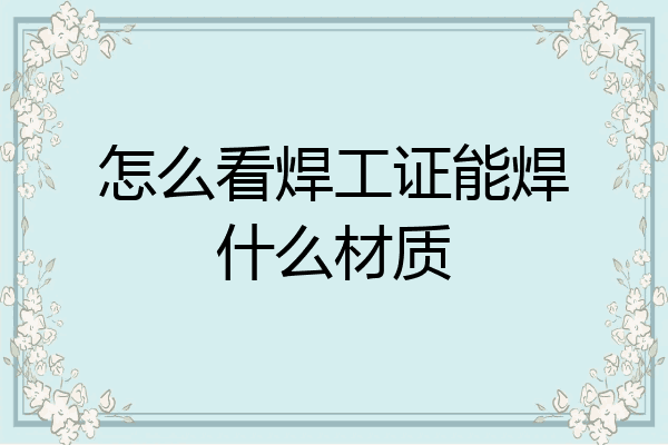 怎么看焊工证能焊什么材质